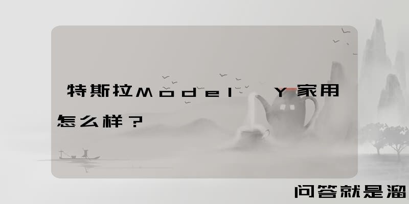 特斯拉Model Y家用怎么样？